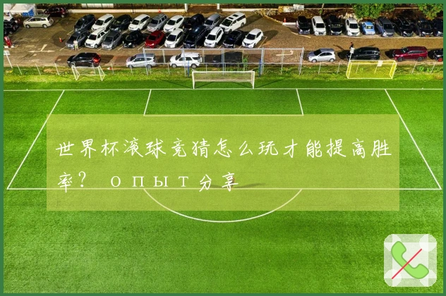 世界杯滚球竞猜怎么玩才能提高胜率？ опыт分享