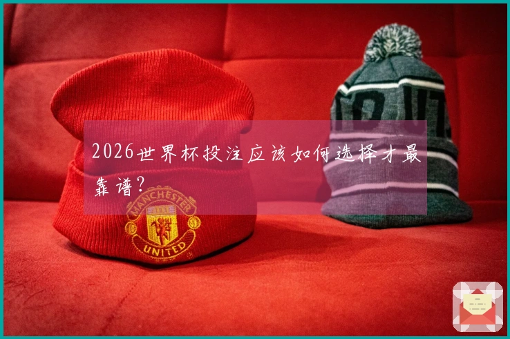 2026世界杯投注应该如何选择才最靠谱？