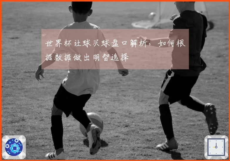 世界杯让球买球盘口解析，如何根据数据做出明智选择