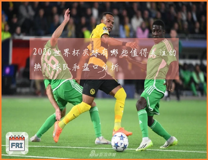 2026世界杯买球有哪些值得关注的热门球队和盘口分析