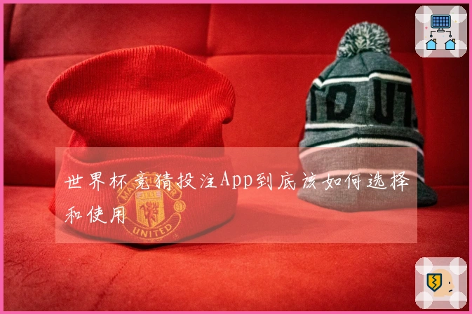 世界杯竞猜投注App到底该如何选择和使用