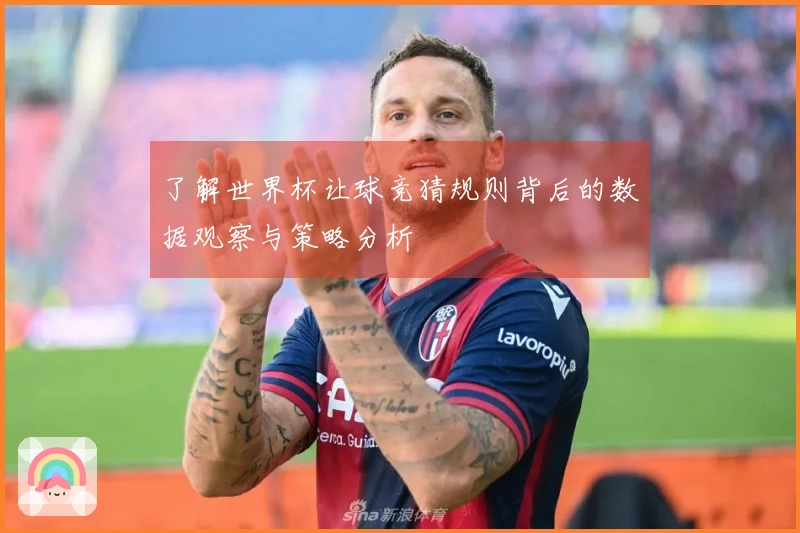 了解世界杯让球竞猜规则背后的数据观察与策略分析