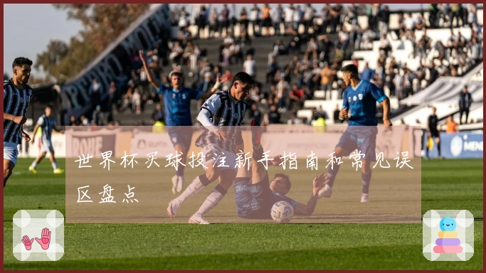 世界杯买球投注新手指南和常见误区盘点