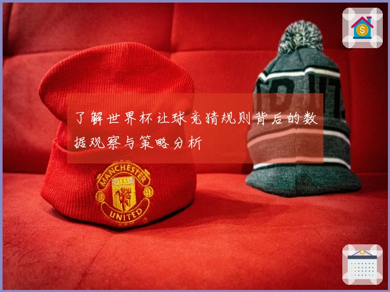 了解世界杯让球竞猜规则背后的数据观察与策略分析