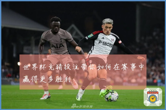 世界杯竞猜投注带你如何在赛事中赢得更多胜利