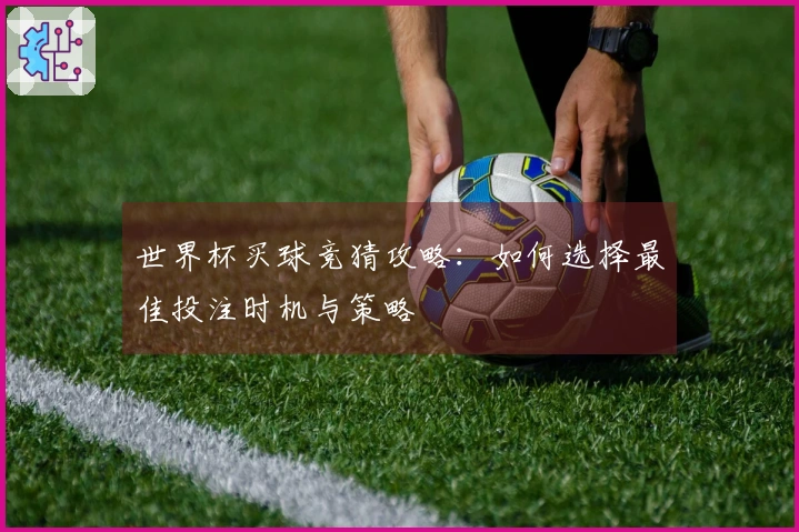 世界杯买球竞猜攻略：如何选择最佳投注时机与策略